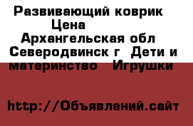 Развивающий коврик › Цена ­ 1 700 - Архангельская обл., Северодвинск г. Дети и материнство » Игрушки   